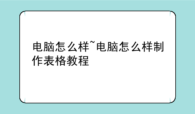 电脑怎么样~电脑怎么样制作表格教程