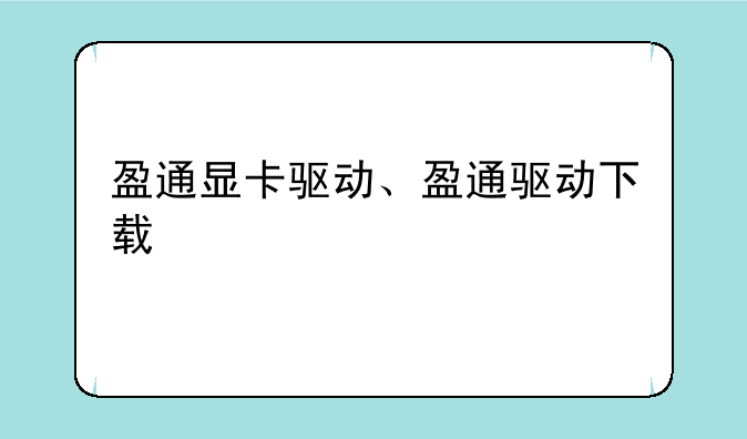 盈通显卡驱动、盈通驱动下载