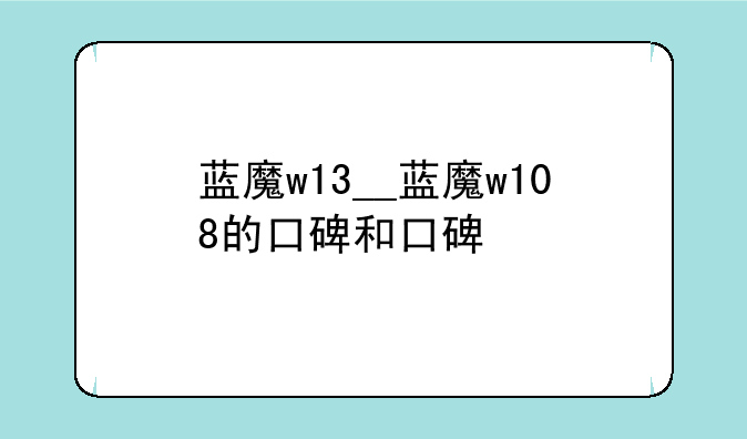 蓝魔w13__蓝魔w108的口碑和口碑