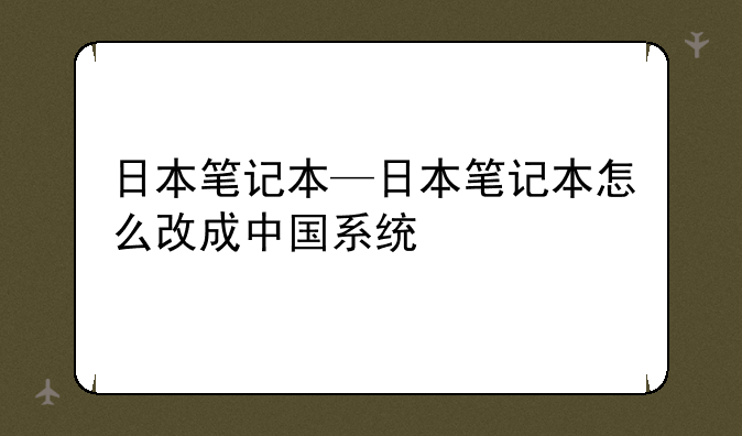 日本笔记本—日本笔记本怎么改成中国系统