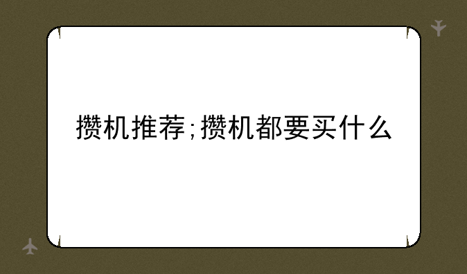 攒机推荐;攒机都要买什么