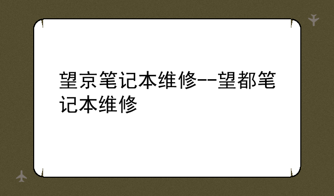 望京笔记本维修--望都笔记本维修