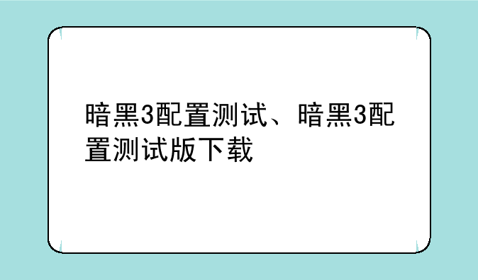 暗黑3配置测试、暗黑3配置测试版下载