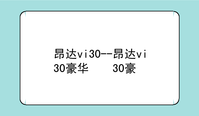 昂达vi30--昂达vi30豪华版