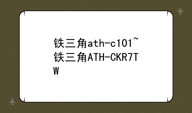 铁三角ath-c101~铁三角ATH-CKR7TW