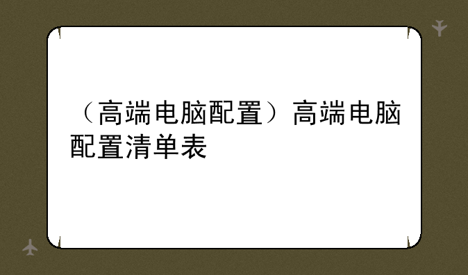 （高端电脑配置）高端电脑配置清单表
