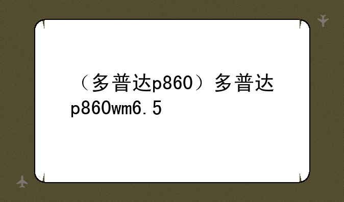（多普达p860）多普达p860wm6.5