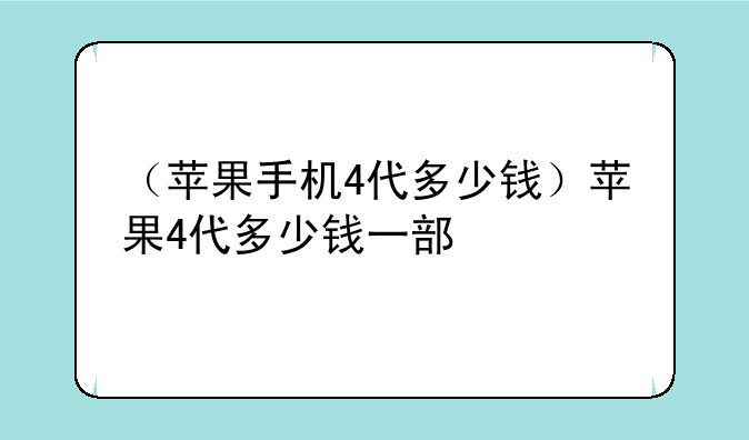 （苹果手机4代多少钱）苹果4代多少钱一部