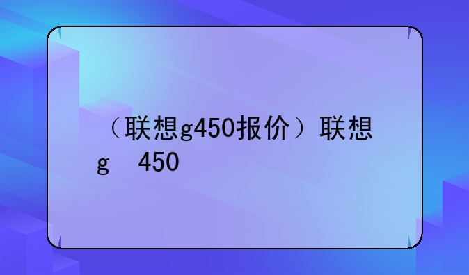 （联想g450报价）联想g 450