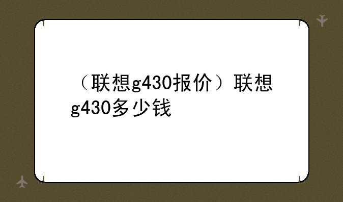 （联想g430报价）联想g430多少钱