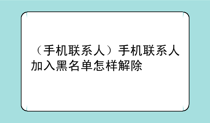 （手机联系人）手机联系人加入黑名单怎样解除