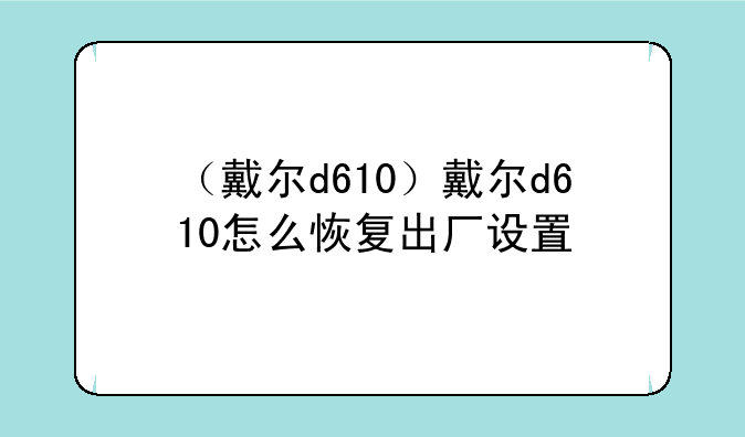 （戴尔d610）戴尔d610怎么恢复出厂设置