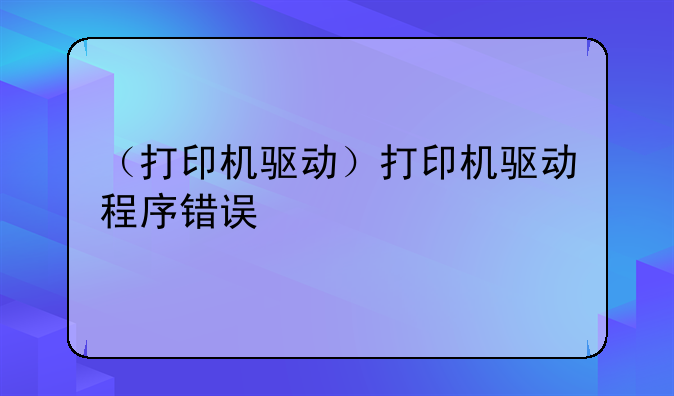 （打印机驱动）打印机驱动程序错误