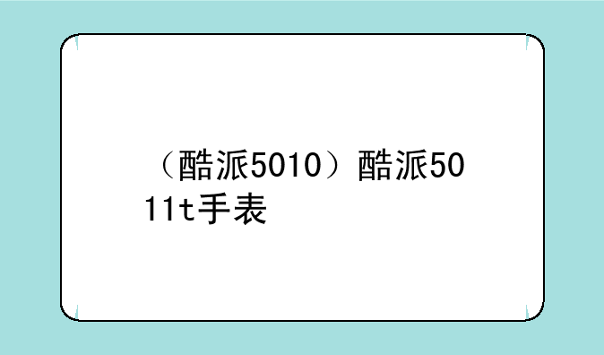 （酷派5010）酷派5011t手表