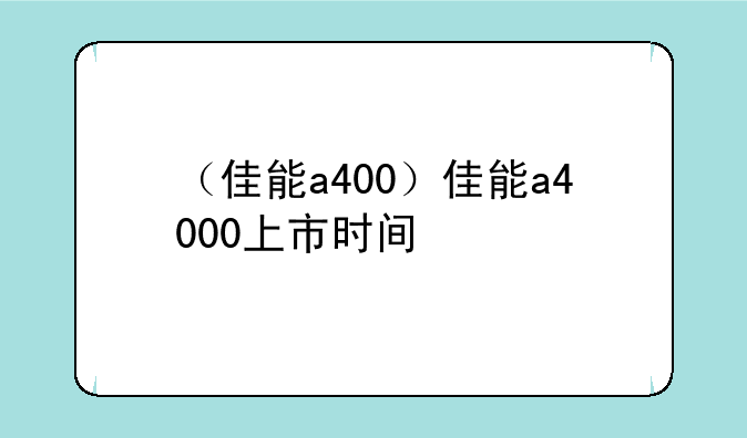 （佳能a400）佳能a4000上市时间