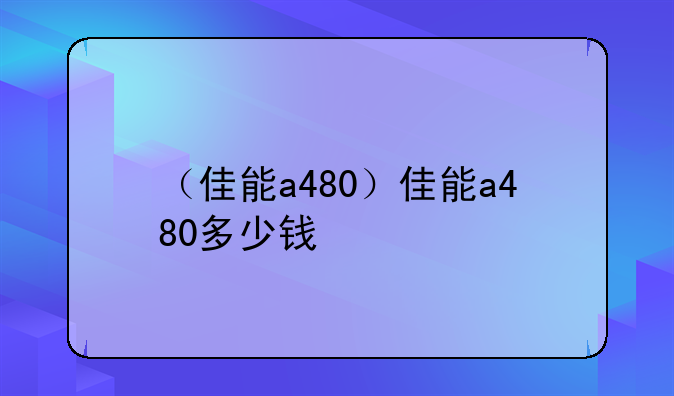（佳能a480）佳能a480多少钱