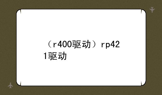 （r400驱动）rp421驱动