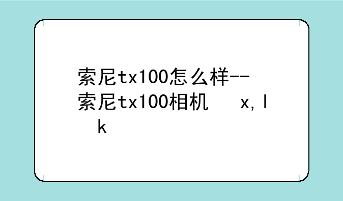 索尼tx100怎么样--索尼tx100相机参数