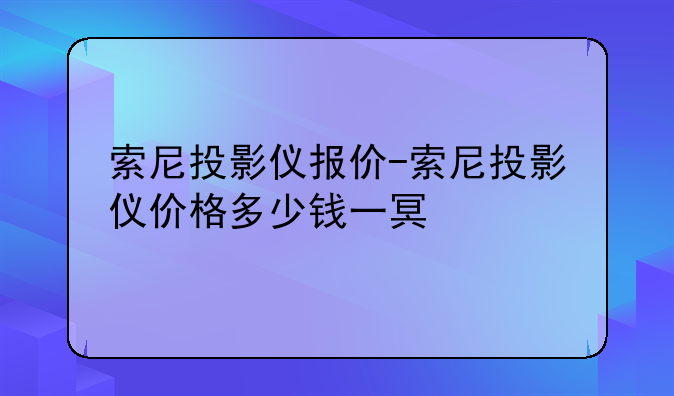 索尼投影仪报价-索尼投影仪价格多少钱一台