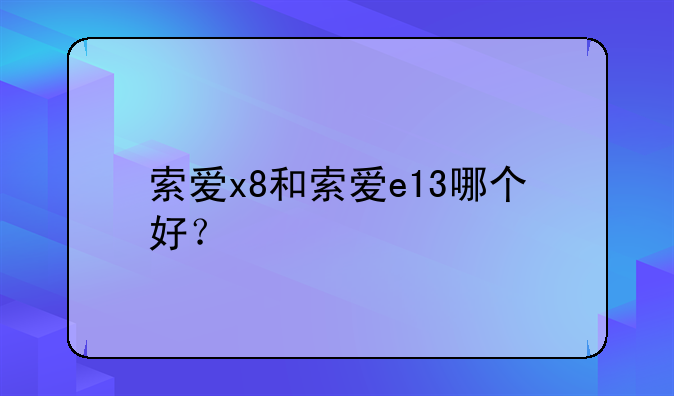 索爱x8和索爱e13哪个好？