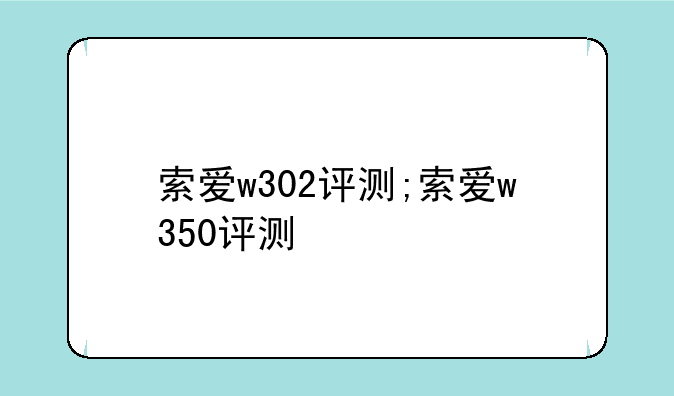 索爱w302评测;索爱w350评测