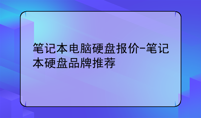 笔记本电脑硬盘报价-笔记本硬盘品牌推荐