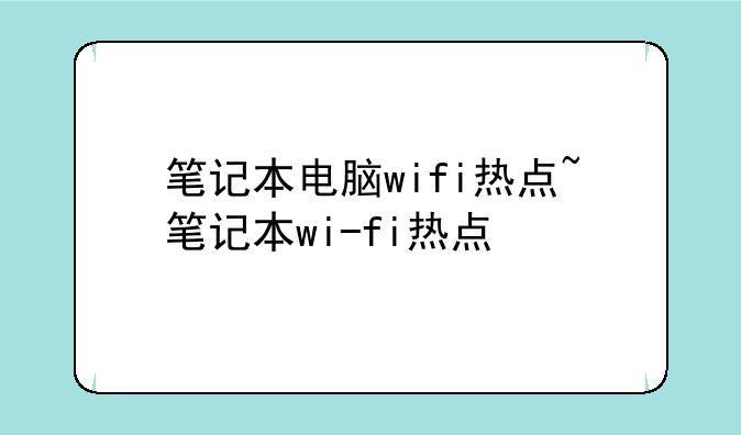 笔记本电脑wifi热点~笔记本wi-fi热点