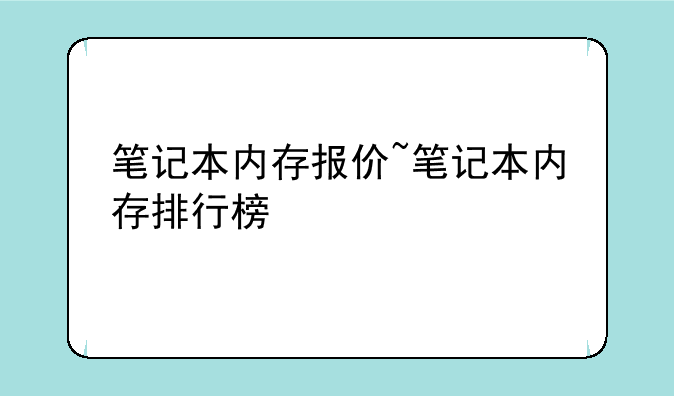 笔记本内存报价~笔记本内存排行榜