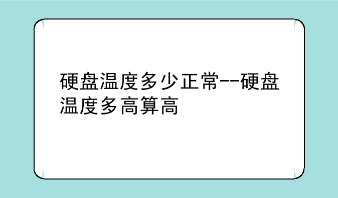 硬盘温度多少正常--硬盘温度多高算高