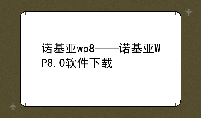 诺基亚wp8——诺基亚WP8.0软件下载