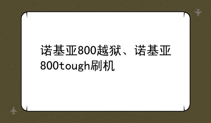 诺基亚800越狱、诺基亚800tough刷机