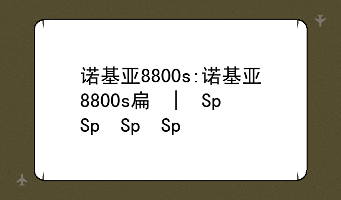 诺基亚8800s:诺基亚8800s手机