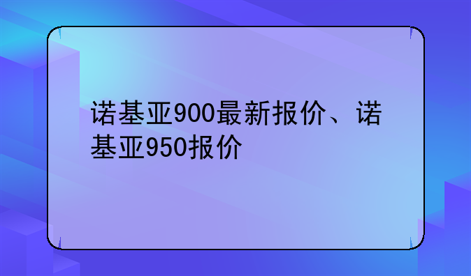 诺基亚900最新报价、诺基亚950报价