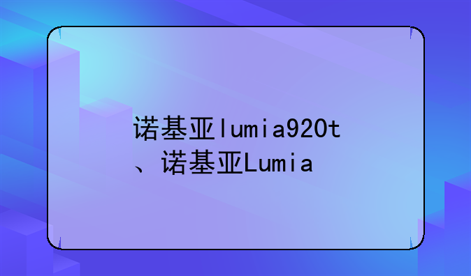 诺基亚lumia920t、诺基亚Lumia