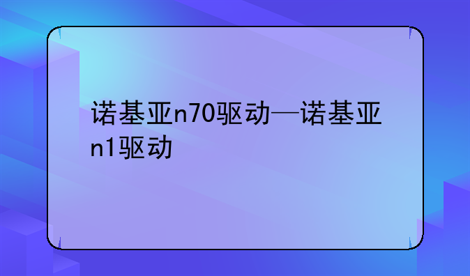 诺基亚n70驱动—诺基亚n1驱动