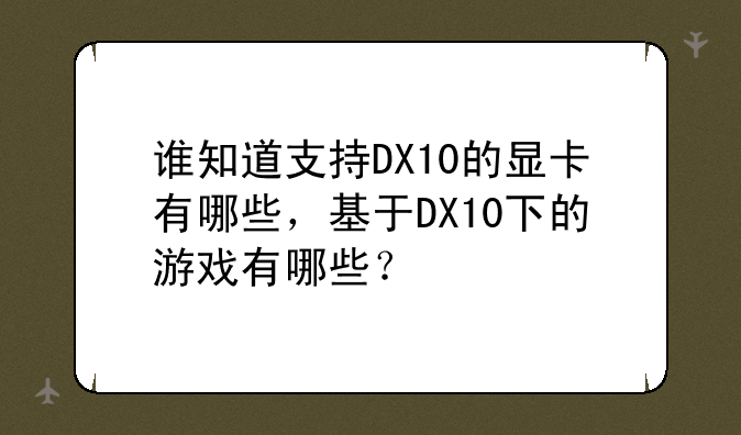 谁知道支持DX10的显卡有哪些，基于DX10下的游戏有哪些？