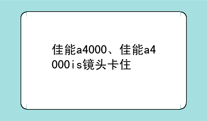 佳能a4000、佳能a4000is镜头卡住