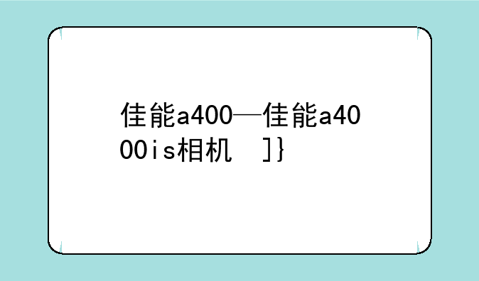 佳能a400—佳能a4000is相机参数