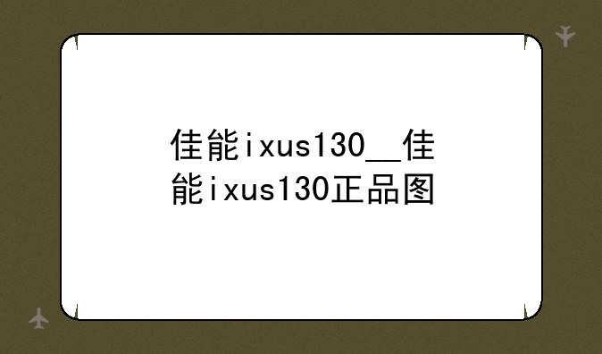 佳能ixus130__佳能ixus130正品图
