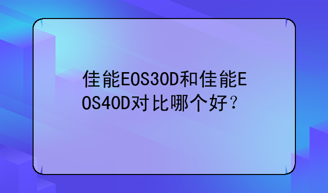 佳能EOS30D和佳能EOS40D对比哪个好？
