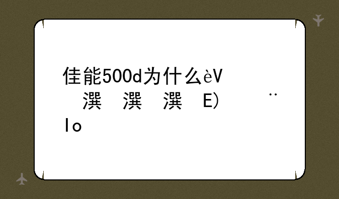 佳能500d为什么这么便宜？