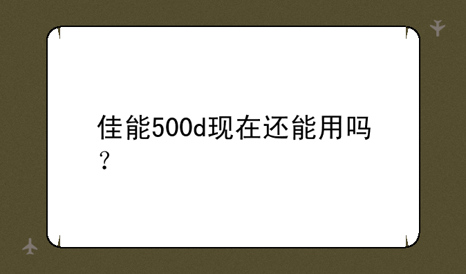 佳能500d现在还能用吗？