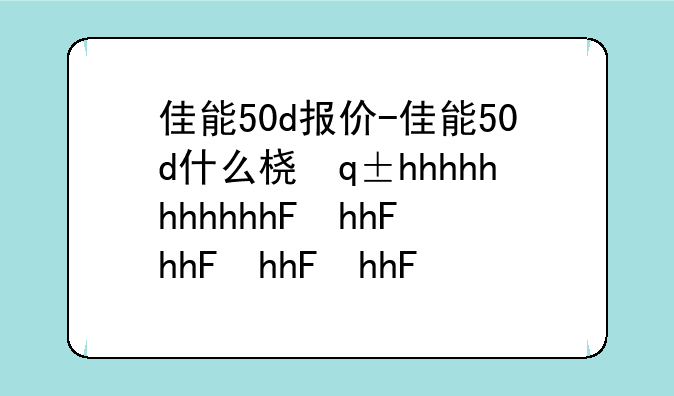 佳能50d报价-佳能50d什么档次
