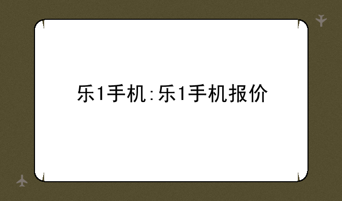 乐1手机:乐1手机报价