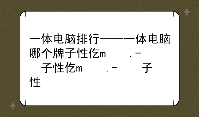 一体电脑排行——一体电脑哪个牌子性价比高