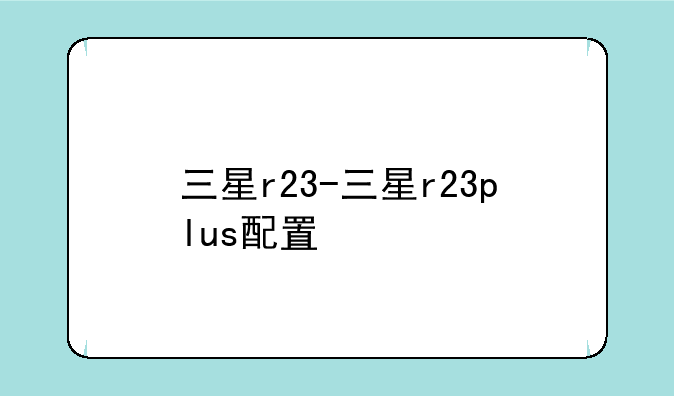 三星r23-三星r23plus配置