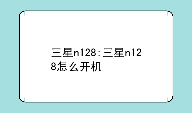 三星n128:三星n128怎么开机