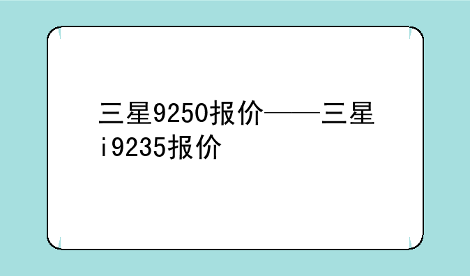 三星9250报价——三星i9235报价