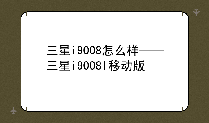 三星i9008怎么样——三星i9008l移动版