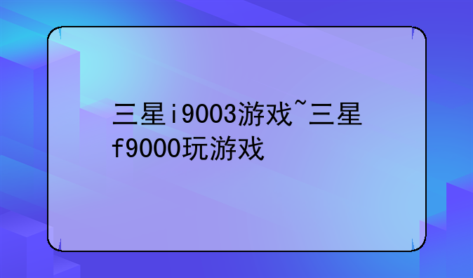 三星i9003游戏~三星f9000玩游戏